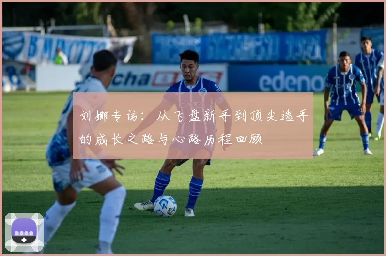刘娜专访：从飞盘新手到顶尖选手的成长之路与心路历程回顾