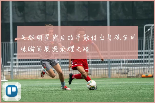 足球明星背后的辛勤付出与艰苦训练瞬间展现荣耀之路