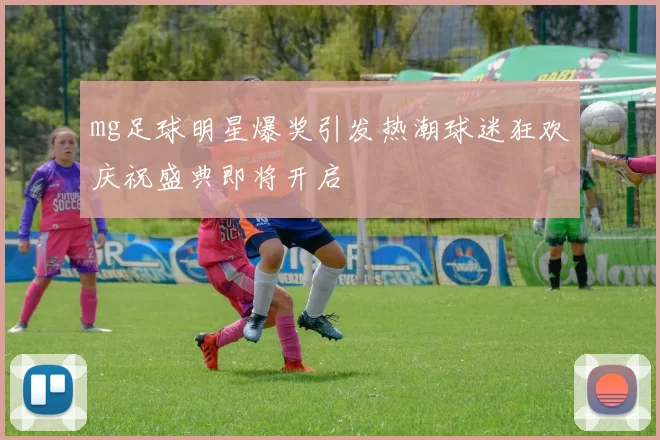 mg足球明星爆奖引发热潮球迷狂欢庆祝盛典即将开启