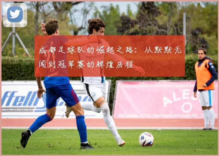 成都足球队的崛起之路：从默默无闻到冠军赛的辉煌历程