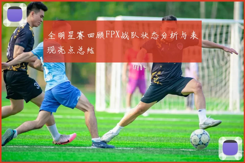全明星赛回顾FPX战队状态分析与表现亮点总结