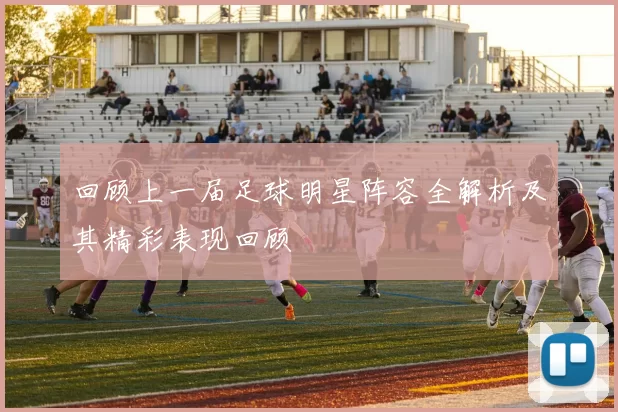 回顾上一届足球明星阵容全解析及其精彩表现回顾