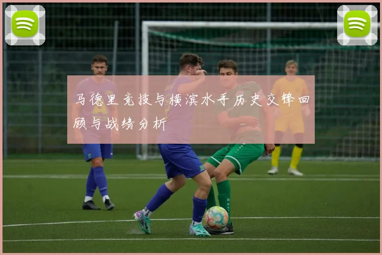 马德里竞技与横滨水手历史交锋回顾与战绩分析