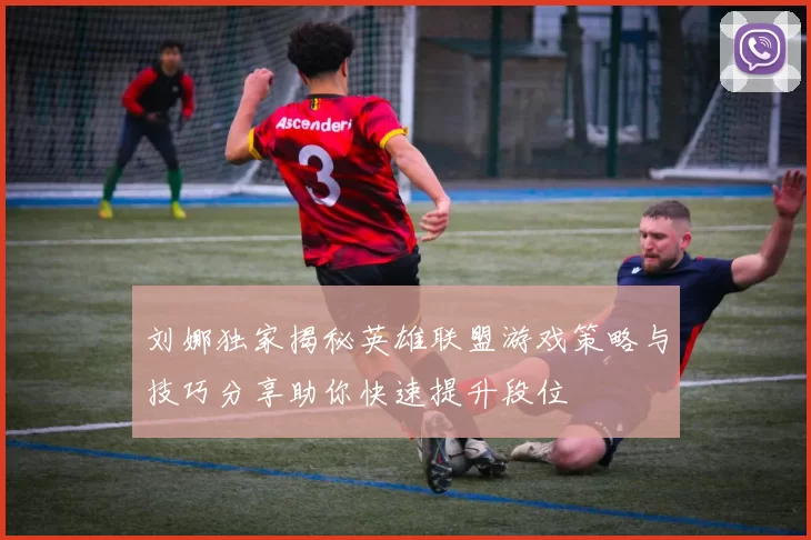 刘娜独家揭秘英雄联盟游戏策略与技巧分享助你快速提升段位