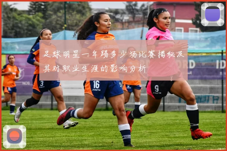 足球明星一年踢多少场比赛揭秘及其对职业生涯的影响分析
