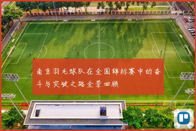 南京羽毛球队在全国锦标赛中的奋斗与突破之路全景回顾