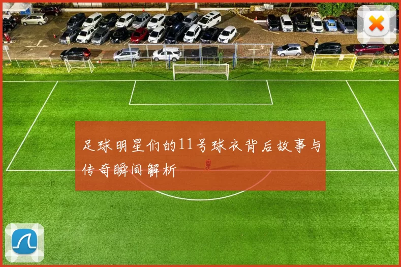 足球明星们的11号球衣背后故事与传奇瞬间解析