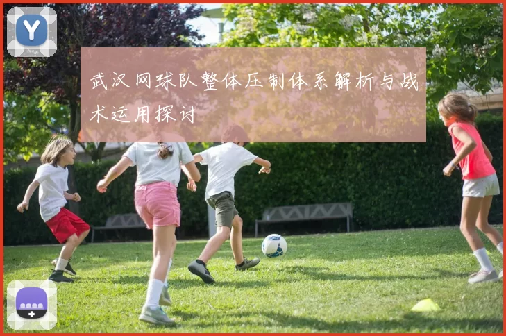武汉网球队整体压制体系解析与战术运用探讨