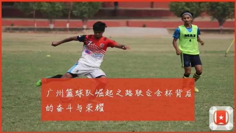 广州篮球队崛起之路联合会杯背后的奋斗与荣耀