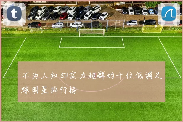 不为人知却实力超群的十位低调足球明星排行榜