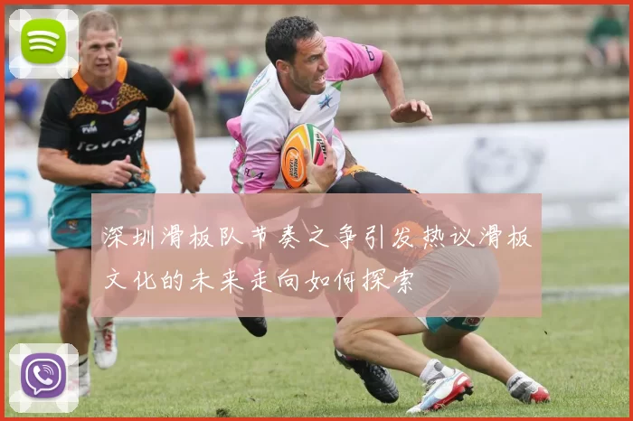 深圳滑板队节奏之争引发热议滑板文化的未来走向如何探索