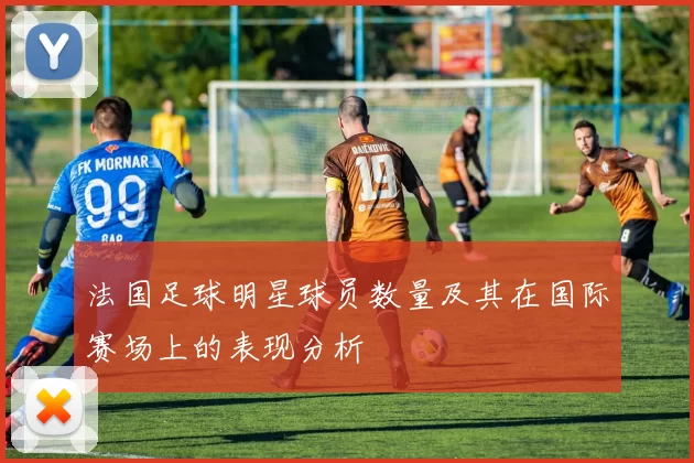 法国足球明星球员数量及其在国际赛场上的表现分析