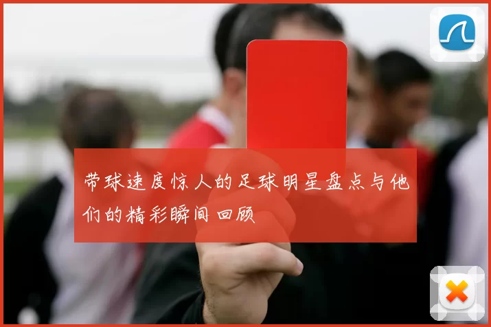 带球速度惊人的足球明星盘点与他们的精彩瞬间回顾