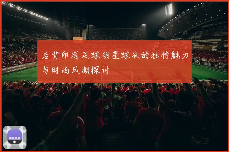 后背印有足球明星球衣的独特魅力与时尚风潮探讨