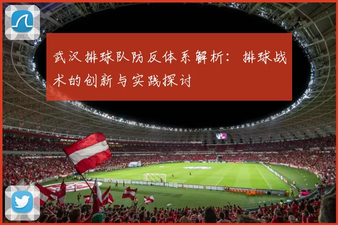 武汉排球队防反体系解析：排球战术的创新与实践探讨