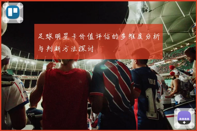 足球明星卡价值评估的多维度分析与判断方法探讨