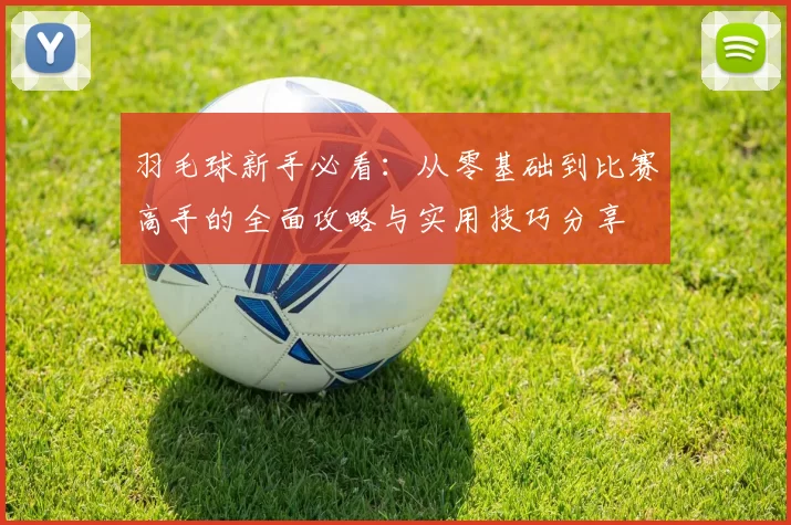 羽毛球新手必看：从零基础到比赛高手的全面攻略与实用技巧分享