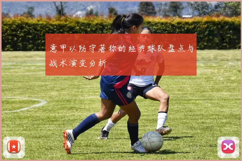 意甲以防守著称的经典球队盘点与战术演变分析