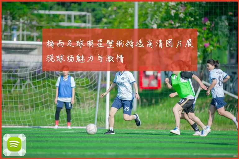 梅西足球明星壁纸精选高清图片展现球场魅力与激情