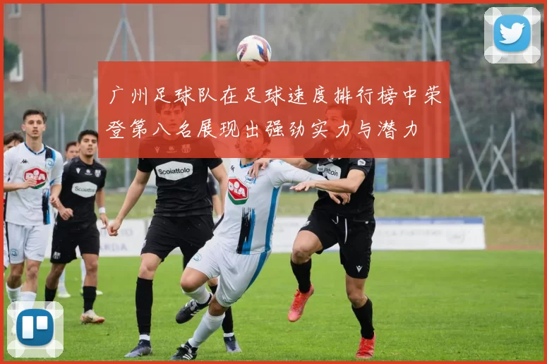 广州足球队在足球速度排行榜中荣登第八名展现出强劲实力与潜力