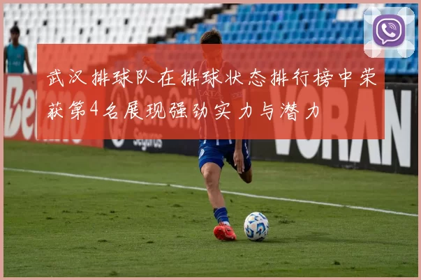 武汉排球队在排球状态排行榜中荣获第4名展现强劲实力与潜力