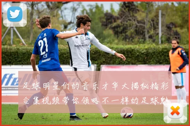 足球明星们的音乐才华大揭秘精彩合集视频带你领略不一样的足球魅力