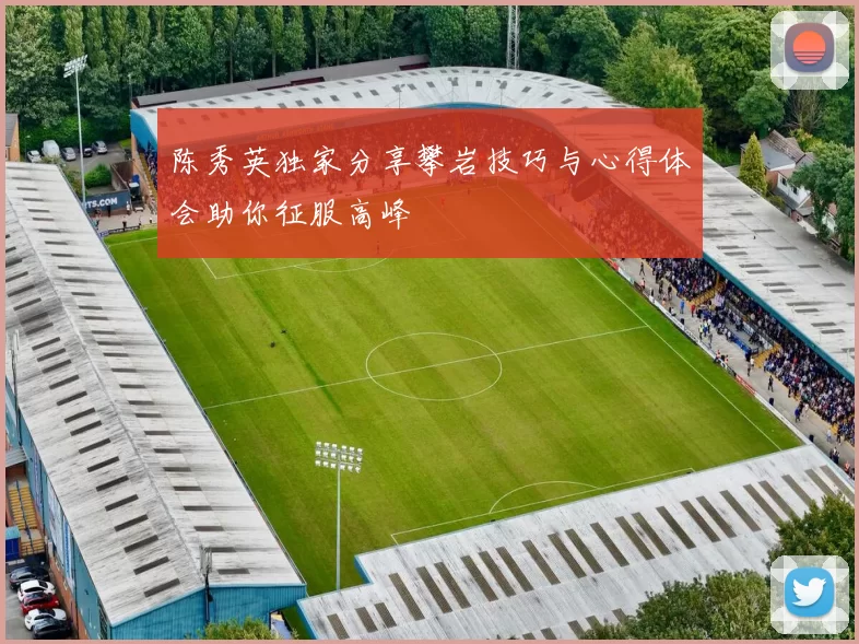 陈秀英独家分享攀岩技巧与心得体会助你征服高峰