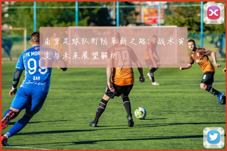 南京足球队盯防革新之路：战术演变与未来展望解析