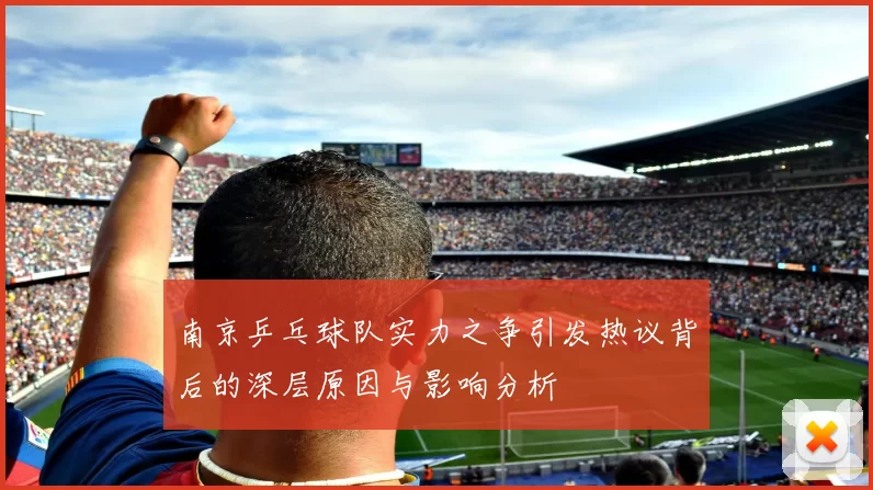 南京乒乓球队实力之争引发热议背后的深层原因与影响分析