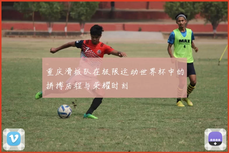 重庆滑板队在极限运动世界杯中的拼搏历程与荣耀时刻