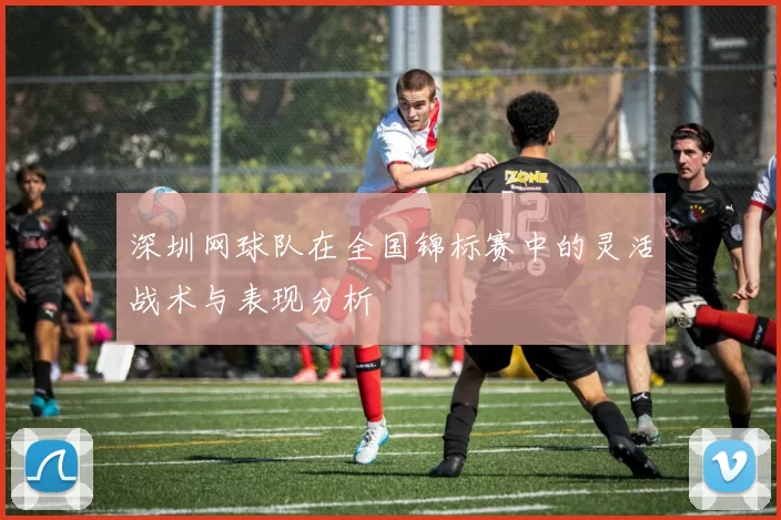 深圳网球队在全国锦标赛中的灵活战术与表现分析