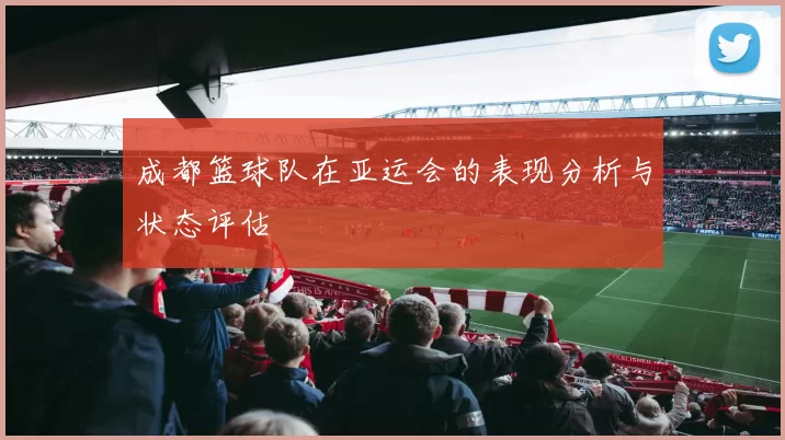 成都篮球队在亚运会的表现分析与状态评估