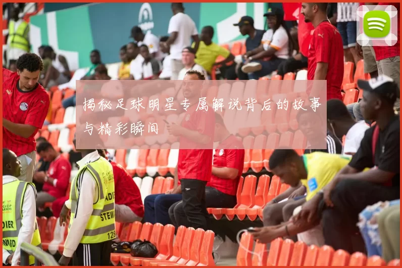揭秘足球明星专属解说背后的故事与精彩瞬间