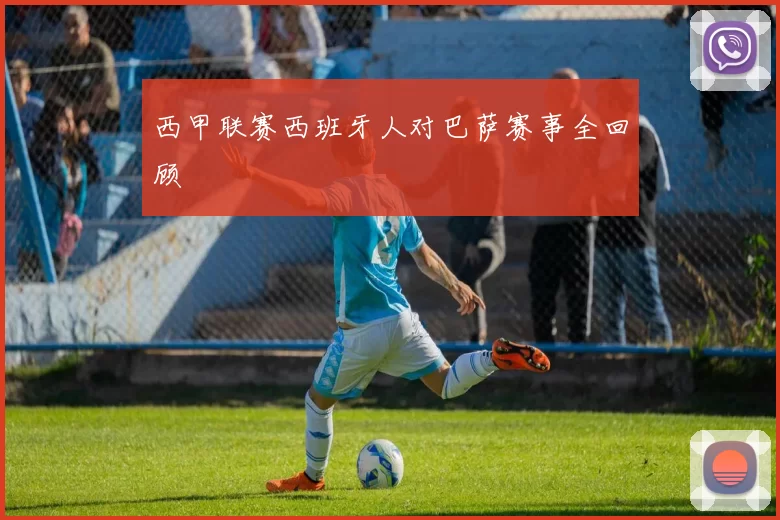 西甲联赛西班牙人对巴萨赛事全回顾