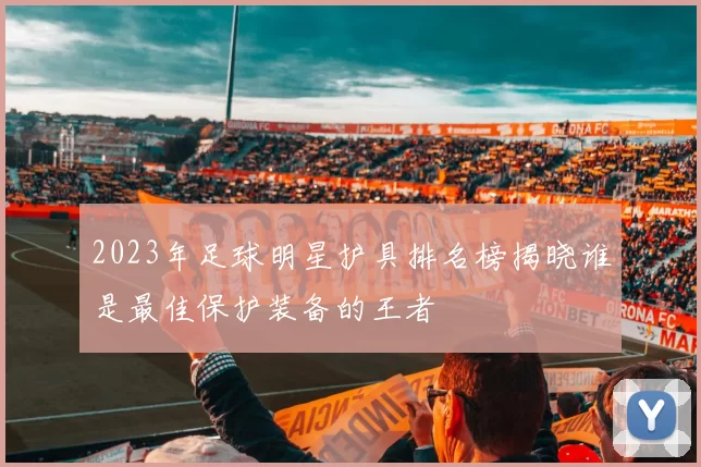 2023年足球明星护具排名榜揭晓谁是最佳保护装备的王者