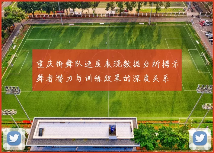 重庆街舞队速度表现数据分析揭示舞者潜力与训练效果的深度关系