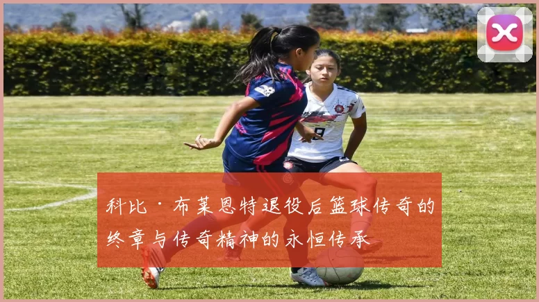 科比·布莱恩特退役后篮球传奇的终章与传奇精神的永恒传承
