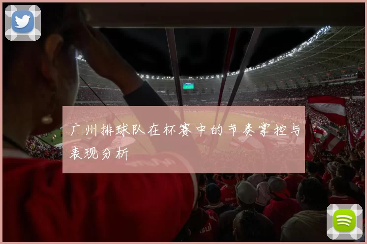 广州排球队在杯赛中的节奏掌控与表现分析