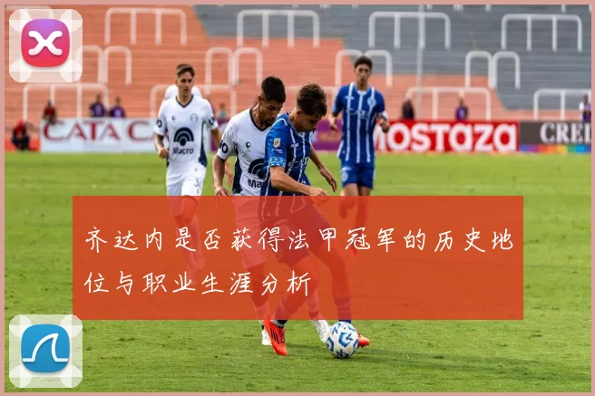 齐达内是否获得法甲冠军的历史地位与职业生涯分析