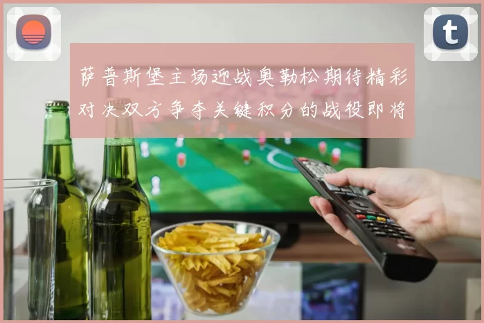 萨普斯堡主场迎战奥勒松期待精彩对决双方争夺关键积分的战役即将上演
