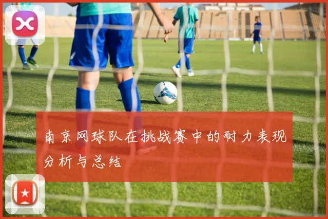 南京网球队在挑战赛中的耐力表现分析与总结