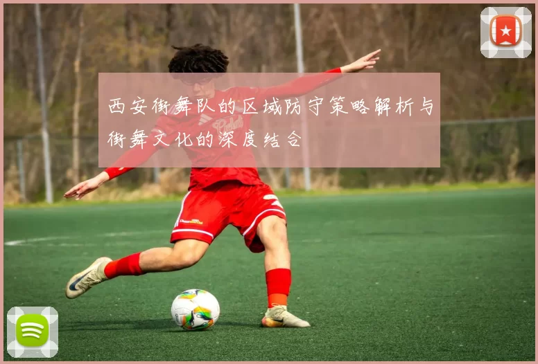 西安街舞队的区域防守策略解析与街舞文化的深度结合