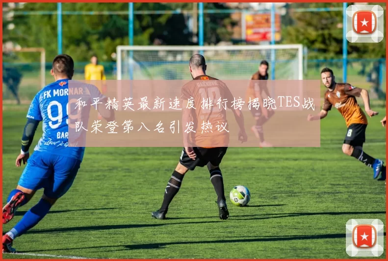 和平精英最新速度排行榜揭晓TES战队荣登第八名引发热议