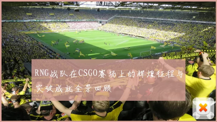 RNG战队在CSGO赛场上的辉煌征程与突破成就全景回顾