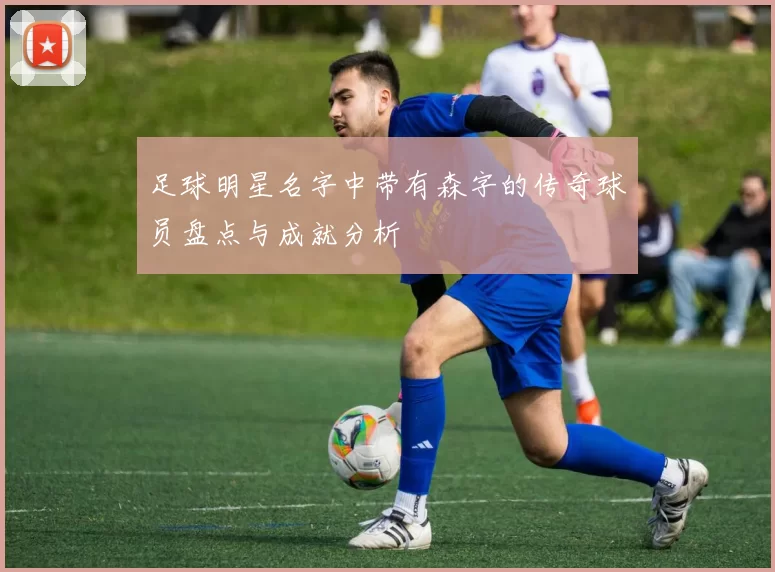 足球明星名字中带有森字的传奇球员盘点与成就分析