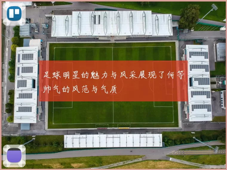 足球明星的魅力与风采展现了何等帅气的风范与气质