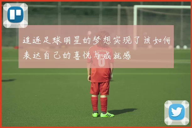 追逐足球明星的梦想实现了该如何表达自己的喜悦与成就感