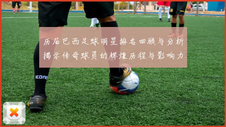 历届巴西足球明星排名回顾与分析揭示传奇球员的辉煌历程与影响力