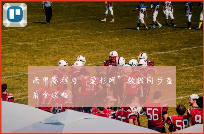 西甲赛程与“爱彩网”数据同步查看全攻略