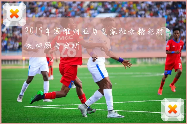 2019年塞维利亚与皇家社会精彩对决回顾与分析